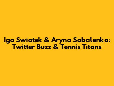 Iga Swiatek & Aryna Sabalenka: Twitter Buzz & Tennis Titans
