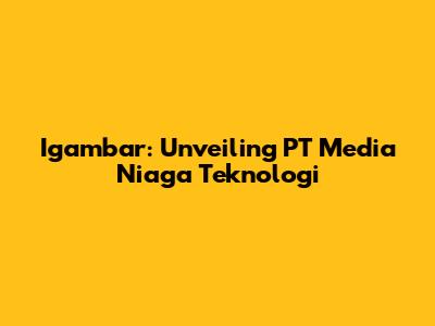 Igambar: Unveiling PT Media Niaga Teknologi