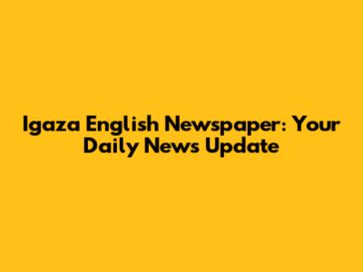 Igaza English Newspaper: Your Daily News Update