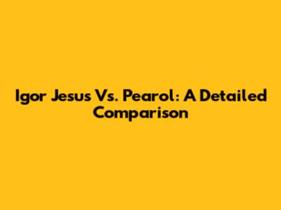 Igor Jesus Vs. Pearol: A Detailed Comparison