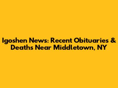 Igoshen News: Recent Obituaries & Deaths Near Middletown, NY