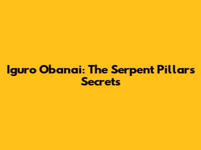 Iguro Obanai: The Serpent Pillar's Secrets