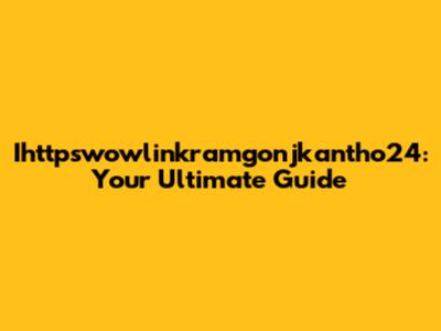 Ihttpswowlinkramgonjkantho24: Your Ultimate Guide