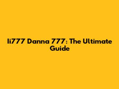 Ii777 Danna 777: The Ultimate Guide