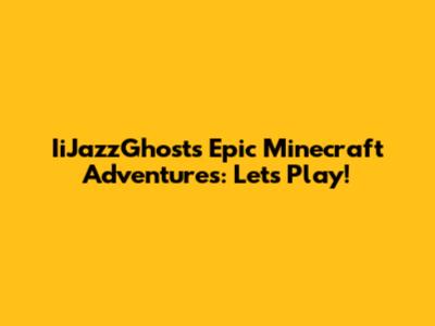IiJazzGhost's Epic Minecraft Adventures: Let's Play!