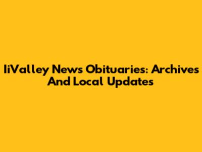 IiValley News Obituaries: Archives And Local Updates