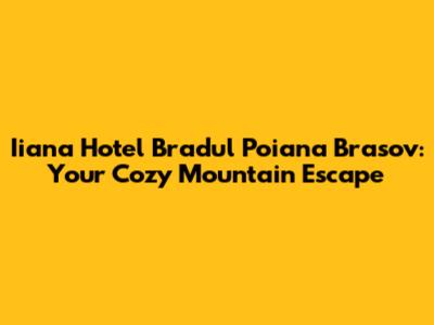 Iiana Hotel Bradul Poiana Brasov: Your Cozy Mountain Escape