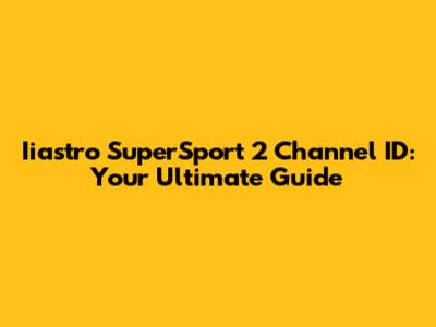 Iiastro SuperSport 2 Channel ID: Your Ultimate Guide