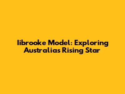 Iibrooke Model: Exploring Australia's Rising Star