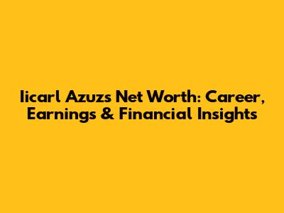Iicarl Azuz's Net Worth: Career, Earnings & Financial Insights