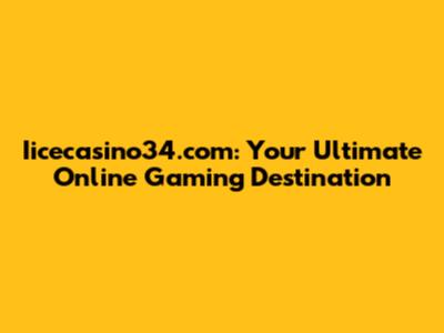 Iicecasino34.com: Your Ultimate Online Gaming Destination