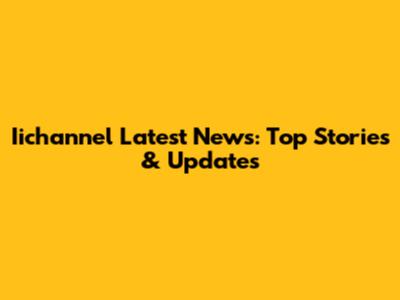 Iichannel Latest News: Top Stories & Updates