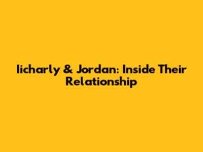 Iicharly & Jordan: Inside Their Relationship