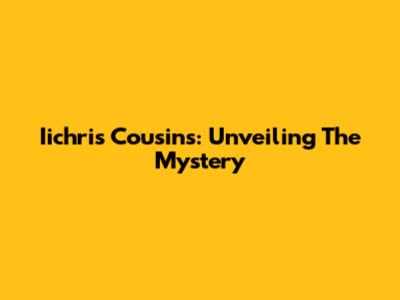 Iichris Cousins: Unveiling The Mystery
