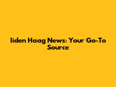 Iiden Haag News: Your Go-To Source