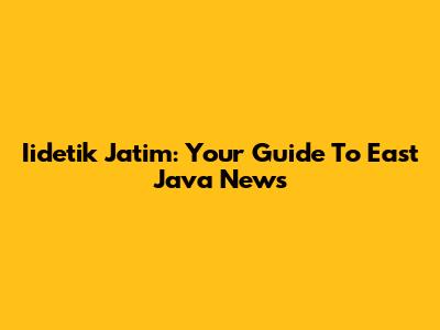 Iidetik Jatim: Your Guide To East Java News