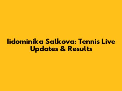 Iidominika Salkova: Tennis Live Updates & Results