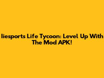 Iiesports Life Tycoon: Level Up With The Mod APK!