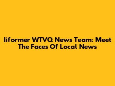 Iiformer WTVQ News Team: Meet The Faces Of Local News