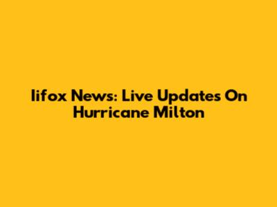 Iifox News: Live Updates On Hurricane Milton
