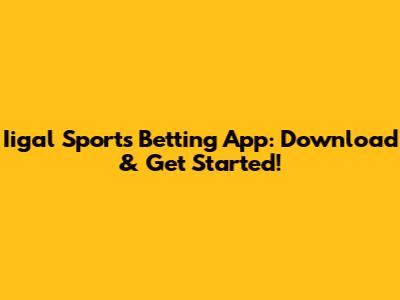 Iigal Sports Betting App: Download & Get Started!