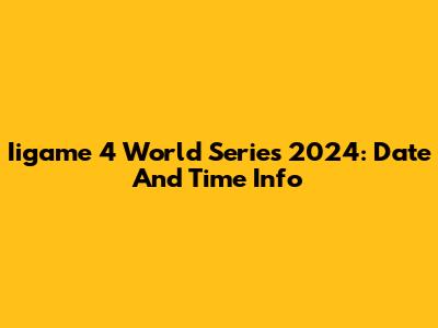 Iigame 4 World Series 2024: Date And Time Info