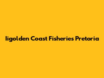 Iigolden Coast Fisheries Pretoria