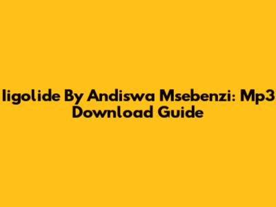 Iigolide By Andiswa Msebenzi: Mp3 Download Guide