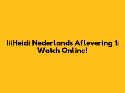 IiiHeidi Nederlands Aflevering 1: Watch Online!