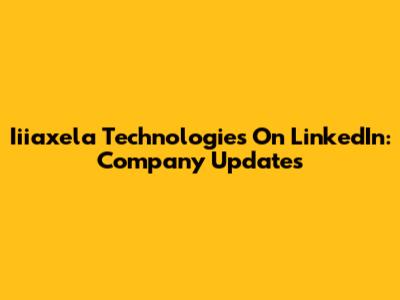 Iiiaxela Technologies On LinkedIn: Company Updates