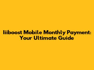 Iiiboost Mobile Monthly Payment: Your Ultimate Guide