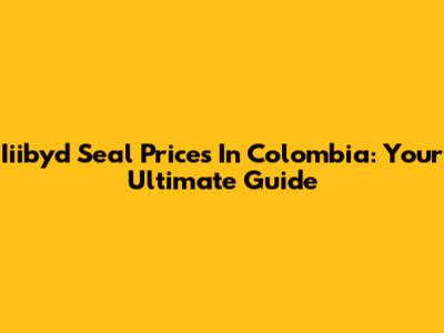 Iiibyd Seal Prices In Colombia: Your Ultimate Guide