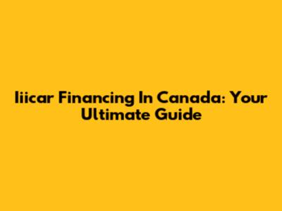 Iiicar Financing In Canada: Your Ultimate Guide