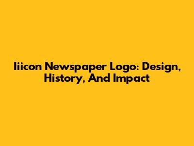 Iiicon Newspaper Logo: Design, History, And Impact