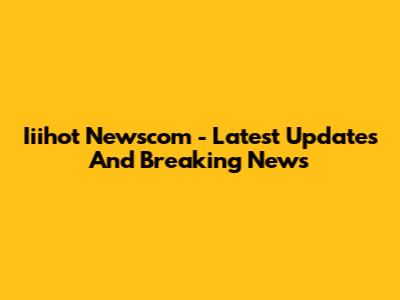 Iiihot Newscom - Latest Updates And Breaking News