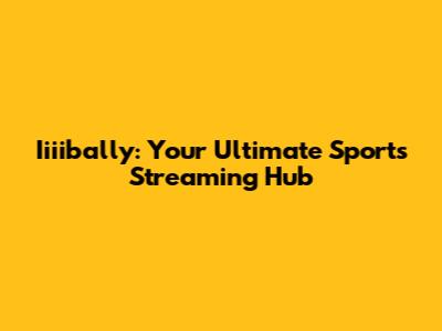Iiiibally: Your Ultimate Sports Streaming Hub