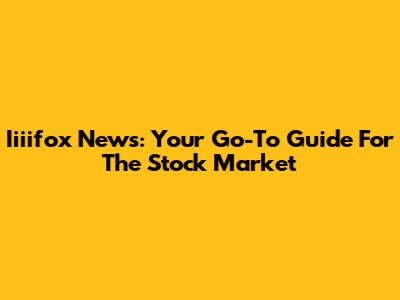 Iiiifox News: Your Go-To Guide For The Stock Market