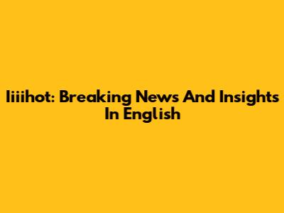 Iiiihot: Breaking News And Insights In English