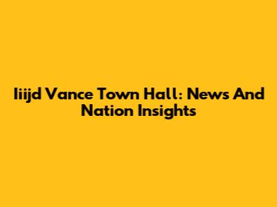 Iiijd Vance Town Hall: News And Nation Insights