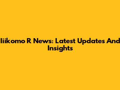 Iiikomo R News: Latest Updates And Insights