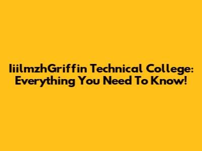 IiilmzhGriffin Technical College: Everything You Need To Know!