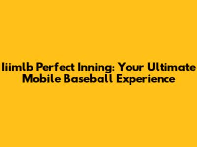 Iiimlb Perfect Inning: Your Ultimate Mobile Baseball Experience