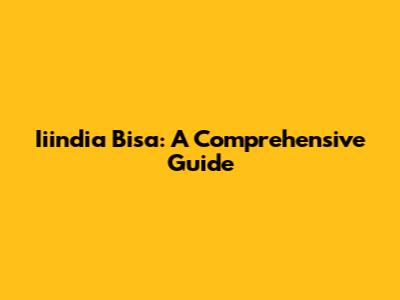Iiindia Bisa: A Comprehensive Guide