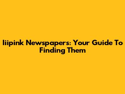 Iiipink Newspapers: Your Guide To Finding Them