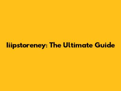 Iiipstoreney: The Ultimate Guide