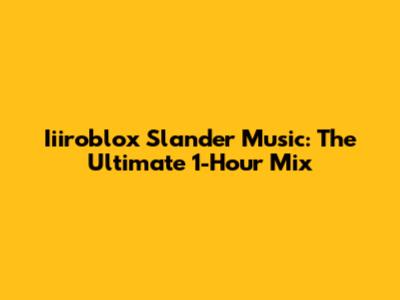 Iiiroblox Slander Music: The Ultimate 1-Hour Mix