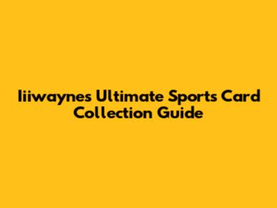 Iiiwayne's Ultimate Sports Card Collection Guide