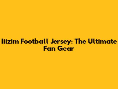 Iiizim Football Jersey: The Ultimate Fan Gear