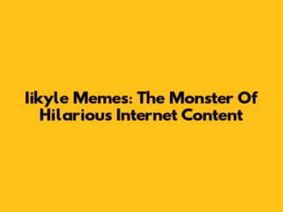 Iikyle Memes: The Monster Of Hilarious Internet Content