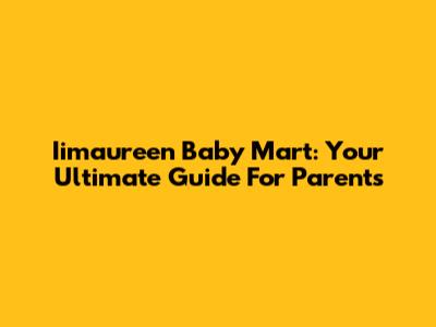 Iimaureen Baby Mart: Your Ultimate Guide For Parents